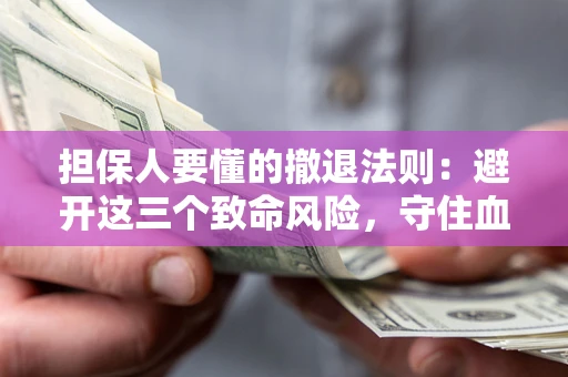 济南担保人要懂的撤退法则：避开这三个致命风险，守住血汗钱