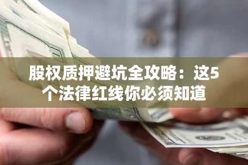 济南股权质押避坑全攻略：这5个法律红线你必须知道
