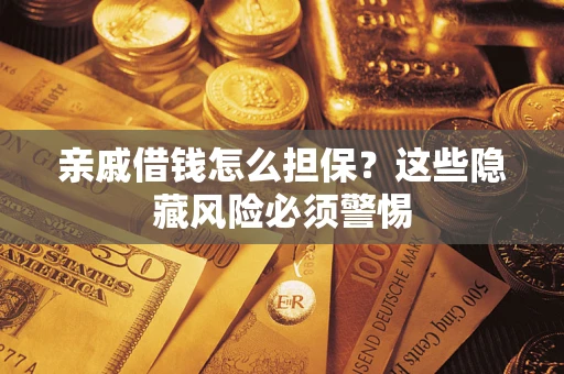济南亲戚借钱怎么担保？这些隐藏风险必须警惕