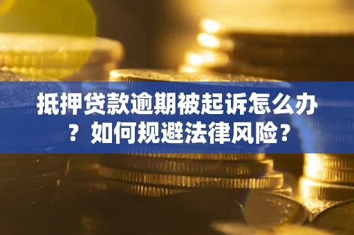 济南抵押贷款逾期被起诉怎么办？如何规避法律风险？
