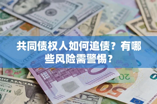济南共同债权人如何追债？有哪些风险需警惕？