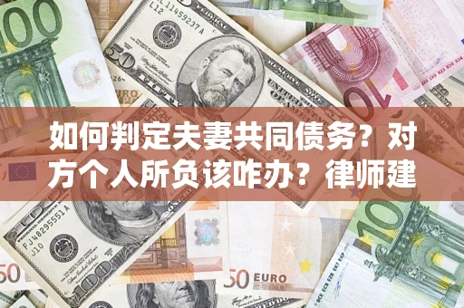 济南如何判定夫妻共同债务？对方个人所负该咋办？律师建议