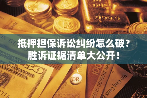 济南抵押担保诉讼纠纷怎么破？胜诉证据清单大公开！