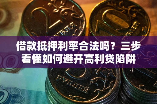济南借款抵押利率合法吗？三步看懂如何避开高利贷陷阱