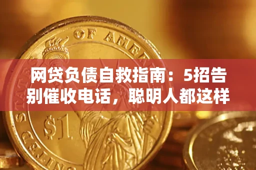 济南网贷负债自救指南：5招告别催收电话，聪明人都这样做