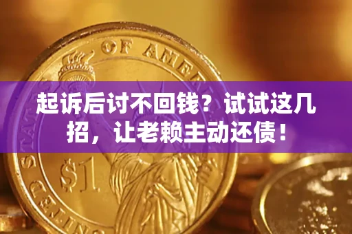 济南起诉后讨不回钱？试试这几招，让老赖主动还债！