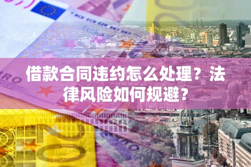 济南借款合同违约怎么处理？法律风险如何规避？