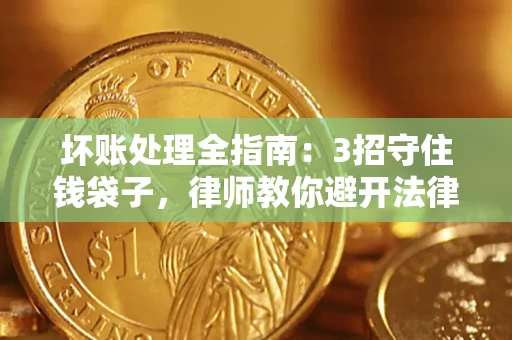 济南坏账处理全指南：3招守住钱袋子，律师教你避开法律雷区