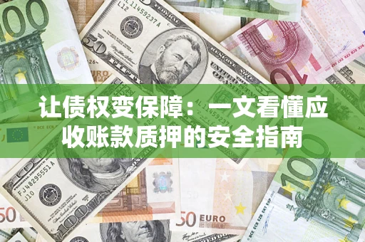 济南让债权变保障：一文看懂应收账款质押的安全指南