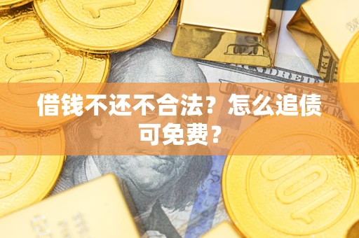 济南借钱不还不合法？怎么追债可免费？