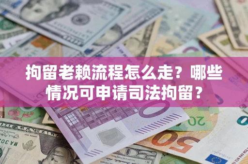 济南拘留老赖流程怎么走?哪些情况可申请司法拘留? 济南拘留老赖流程怎么走?哪些情况可申请司法拘留?