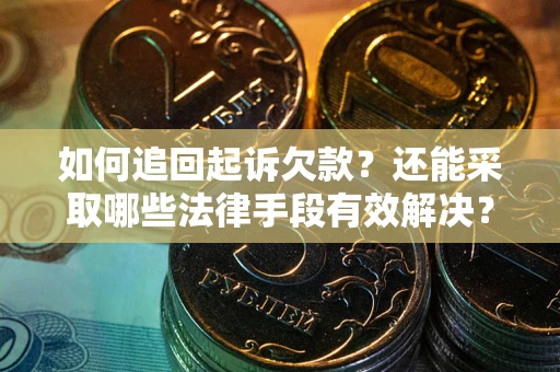 济南如何追回起诉欠款？还能采取哪些法律手段有效解决？
