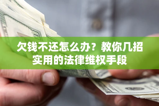 济南欠钱不还怎么办？教你几招实用的法律维权手段