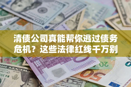 济南清债公司真能帮你逃过债务危机？这些法律红线千万别踩