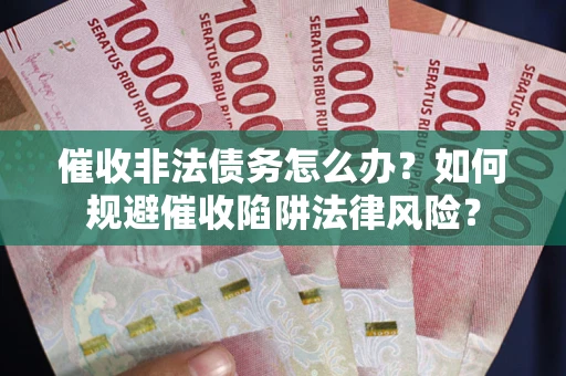 济南催收非法债务怎么办？如何规避催收陷阱法律风险？