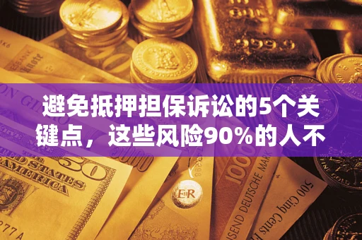 济南避免抵押担保诉讼的5个关键点，这些风险90%的人不知道！