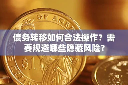 济南债务转移如何合法操作？需要规避哪些隐藏风险？