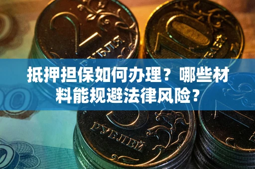 济南抵押担保如何办理？哪些材料能规避法律风险？