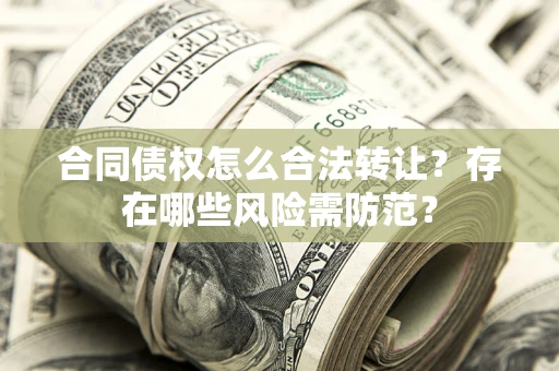 济南合同债权怎么合法转让？存在哪些风险需防范？