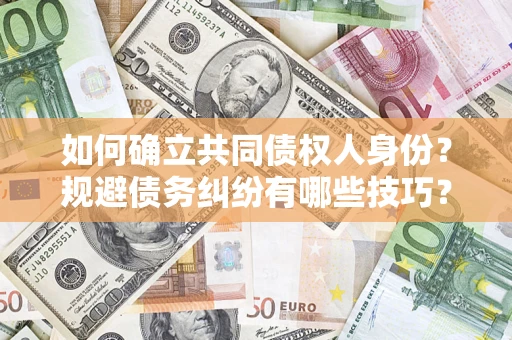 济南如何确立共同债权人身份？规避债务纠纷有哪些技巧？