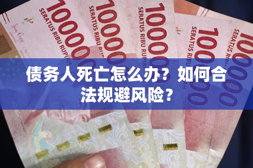 济南债务人死亡怎么办？如何合法规避风险？
