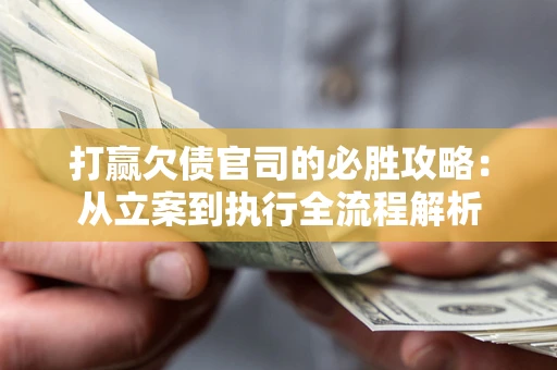 济南打赢欠债官司的必胜攻略：从立案到执行全流程解析