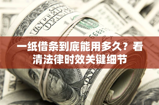 济南一纸借条到底能用多久？看清法律时效关键细节