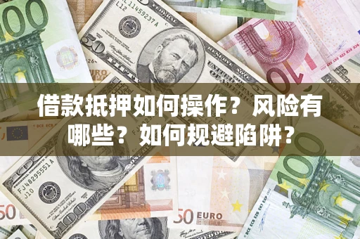 济南借款抵押如何操作?风险有哪些?如何规避陷阱? 济南借款抵押如何操作?风险有哪些?如何规避陷阱?