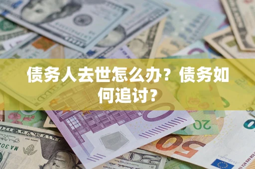 济南债务人去世怎么办？债务如何追讨？