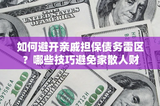 济南如何避开亲戚担保债务雷区？哪些技巧避免家散人财