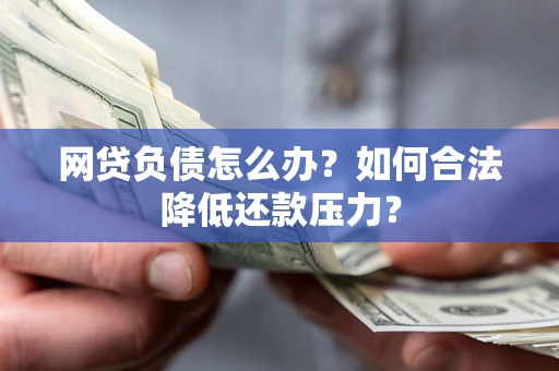 济南网贷负债怎么办？如何合法降低还款压力？