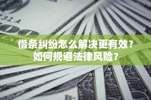 济南借条纠纷怎么解决更有效？如何规避法律风险？