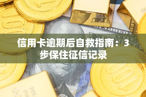 济南信用卡逾期后自救指南：3步保住征信记录