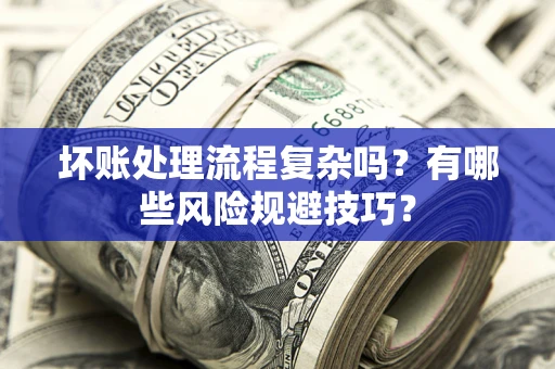 济南坏账处理流程复杂吗？有哪些风险规避技巧？