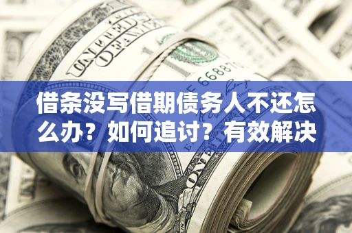 济南借条没写借期债务人不还怎么办？如何追讨？有效解决方案！