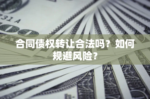济南合同债权转让合法吗？如何规避风险？
