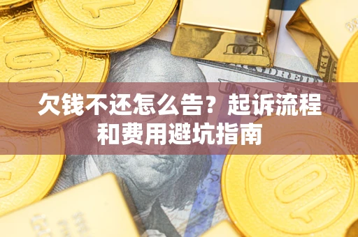 济南欠钱不还怎么告?起诉流程和费用避坑指南 济南欠钱不还怎么告?起诉流程和费用避坑指南