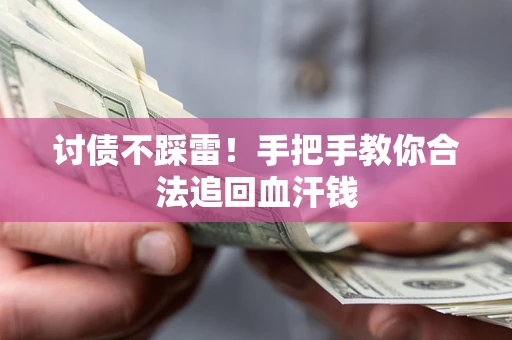 济南讨债不踩雷！手把手教你合法追回血汗钱