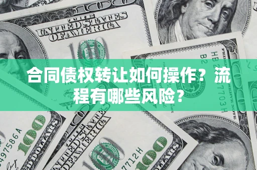 济南合同债权转让如何操作？流程有哪些风险？