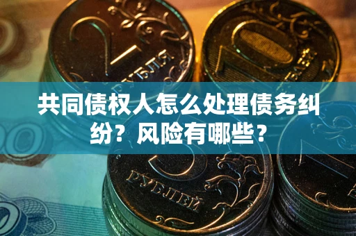 济南共同债权人怎么处理债务纠纷？风险有哪些？