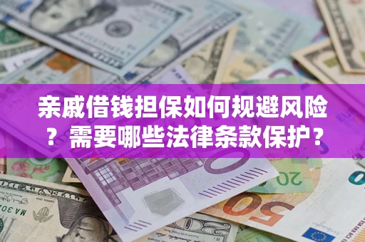济南亲戚借钱担保如何规避风险？需要哪些法律条款保护？