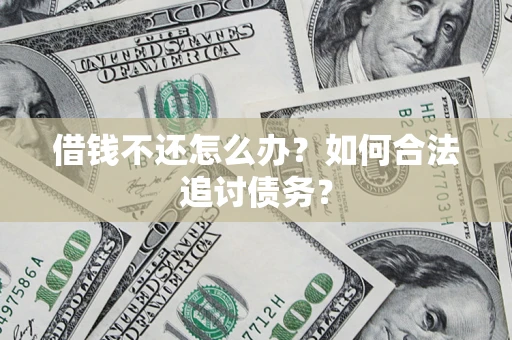 济南借钱不还怎么办？如何合法追讨债务？
