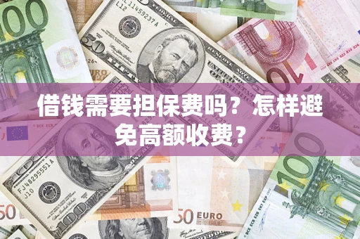济南借钱需要担保费吗？怎样避免高额收费？