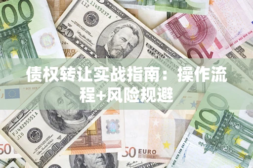 济南债权转让实战指南：操作流程+风险规避