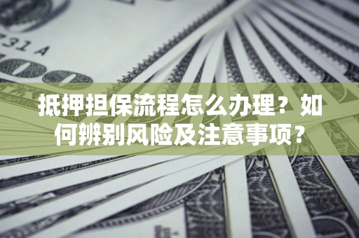 济南抵押担保流程怎么办理？如何辨别风险及注意事项？