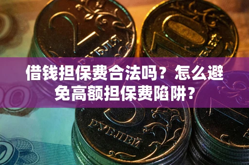 济南借钱担保费合法吗？怎么避免高额担保费陷阱？