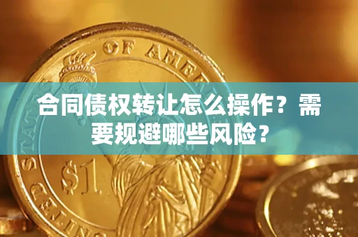 济南合同债权转让怎么操作？需要规避哪些风险？