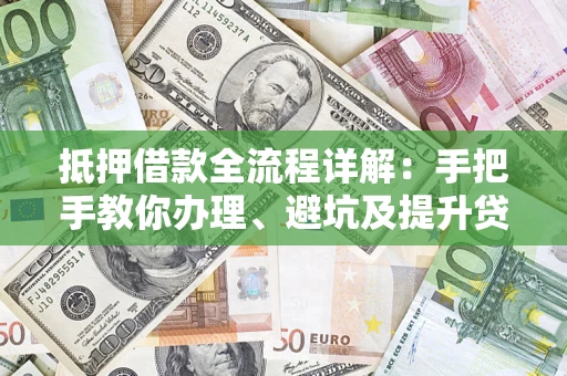 济南抵押借款全流程详解：手把手教你办理、避坑及提升贷款额度