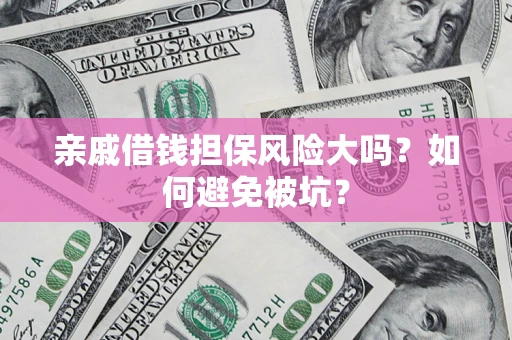 济南亲戚借钱担保风险大吗？如何避免被坑？