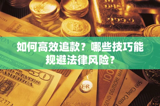 济南如何高效追款？哪些技巧能规避法律风险？